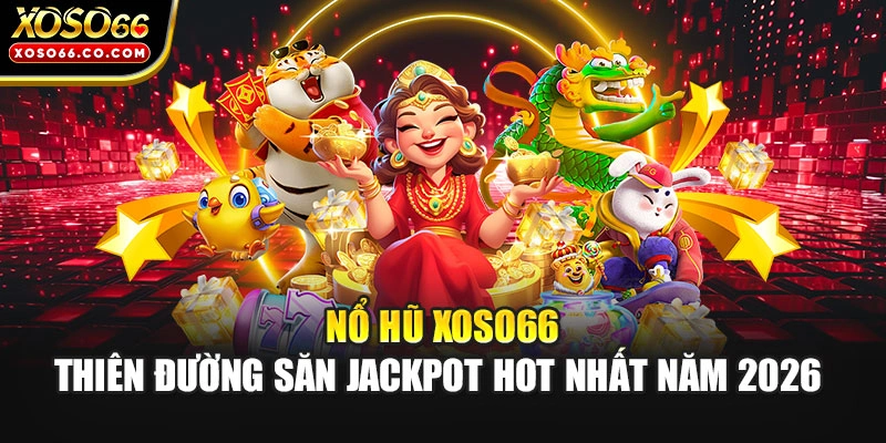 Nổ Hũ XOSO66 - Thiên Đường Săn Jackpot Hot Nhất Năm 2026 